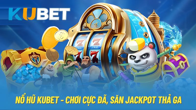Nổ Hũ KUBET dễ chơi, dễ thắng với Jackpot giá trị cực khủng