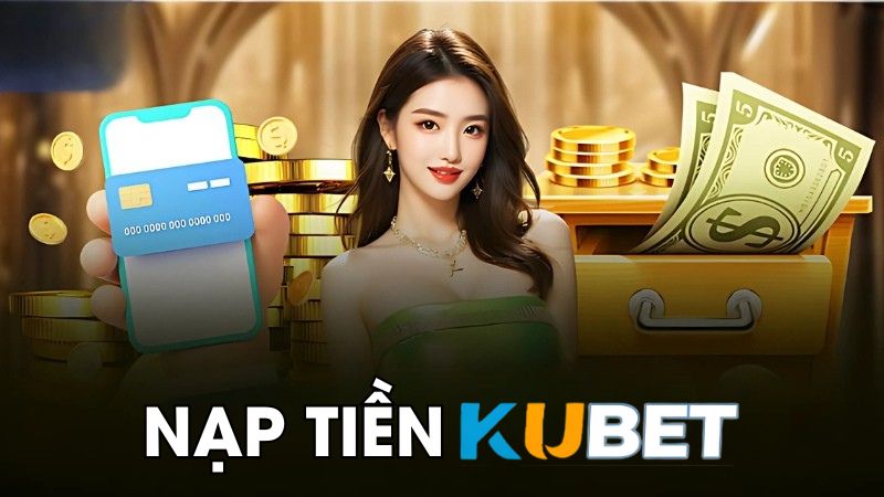Nạp Tiền KUBET 1 Phút - Mẹo Xử Lý Giao Dịch Thành Công 100%