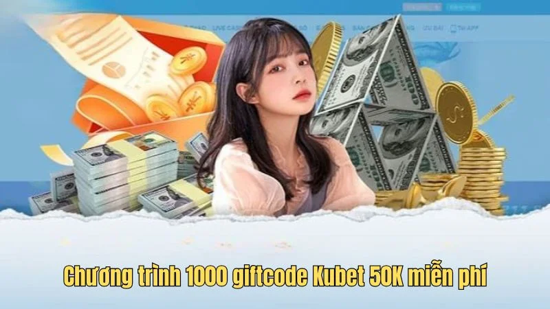 Chi tiết chương trình 1000 giftcode Kubet 50K miễn phí